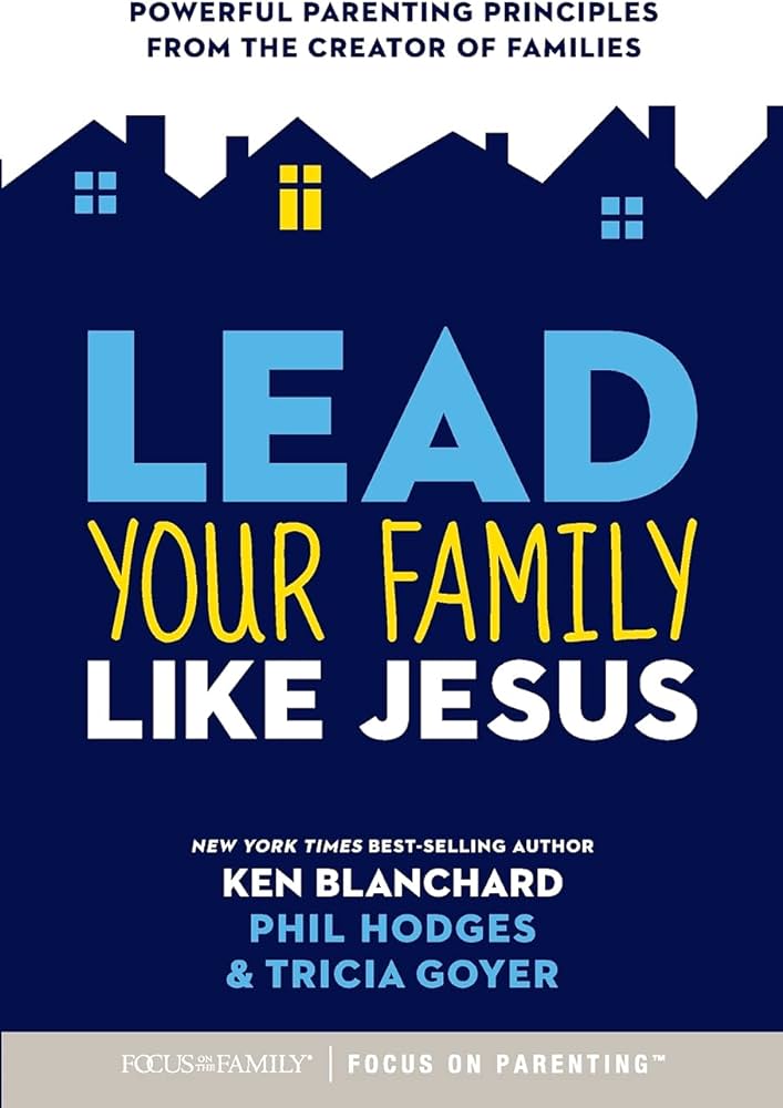 LEAD YOUR FAMILY LIKE JESUS: Powerful Parenting Principles from the Creator of Families