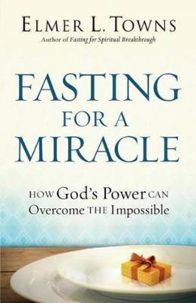 Fasting for a Miracle: How God's Power Can Overcome the Impossible