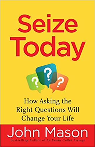 SEIZE TODAY-HOW ASKING THE RIGHT QUESTIONS WILL CHANGE YOUR LIFE