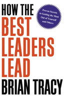 How the Best Leaders Lead: Proven Secrets to Getting the Most out of Yourself and Others