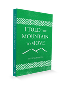 I TOLD THE MOUNTAIN TO MOVE; Learning to Pray So Things Change